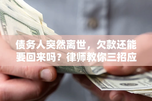 北京债务人突然离世，欠款还能要回来吗？律师教你三招应对