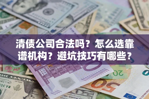 北京清债公司合法吗？怎么选靠谱机构？避坑技巧有哪些？