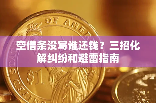 北京空借条没写谁还钱？三招化解纠纷和避雷指南