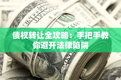 北京债权转让全攻略：手把手教你避开法律陷阱
