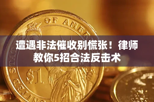 北京遭遇非法催收别慌张！律师教你5招合法反击术