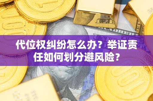 北京代位权纠纷怎么办？举证责任如何划分避风险？