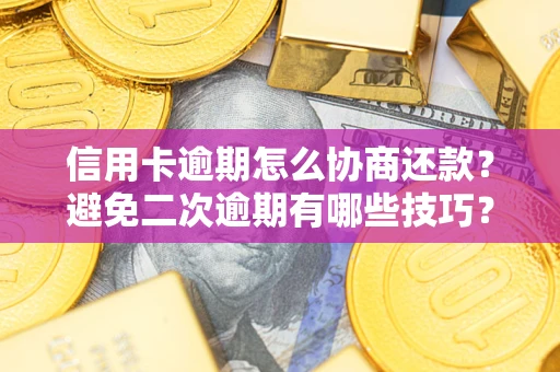 北京信用卡逾期怎么协商还款？避免二次逾期有哪些技巧？