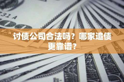 北京讨债公司合法吗？哪家追债更靠谱？