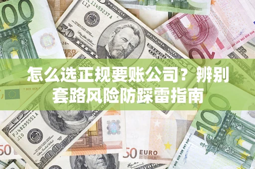 北京怎么选正规要账公司？辨别套路风险防踩雷指南