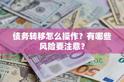 北京债务转移怎么操作？有哪些风险要注意？
