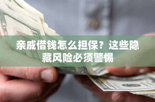 北京亲戚借钱怎么担保？这些隐藏风险必须警惕