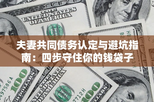 北京夫妻共同债务认定与避坑指南：四步守住你的钱袋子