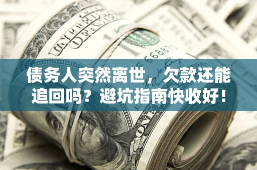 北京债务人突然离世，欠款还能追回吗？避坑指南快收好！