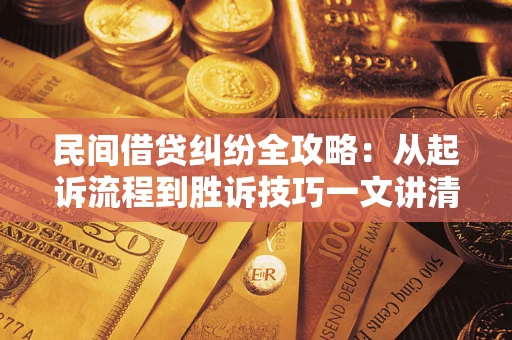北京民间借贷纠纷全攻略：从起诉流程到胜诉技巧一文讲清