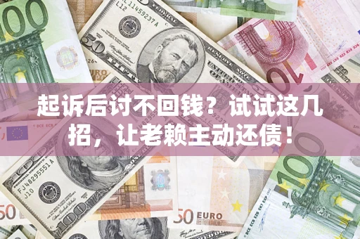 北京起诉后讨不回钱？试试这几招，让老赖主动还债！