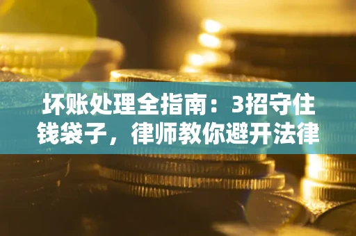 北京坏账处理全指南：3招守住钱袋子，律师教你避开法律雷区