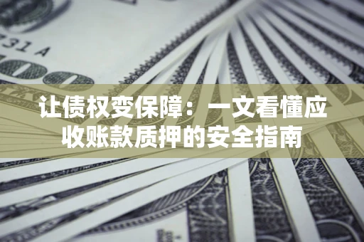 北京让债权变保障：一文看懂应收账款质押的安全指南