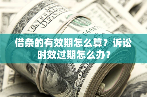 北京借条的有效期怎么算？诉讼时效过期怎么办？