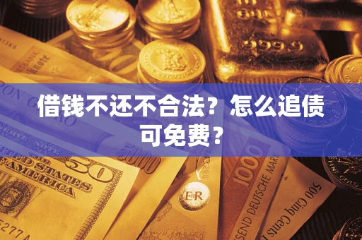 北京借钱不还不合法？怎么追债可免费？