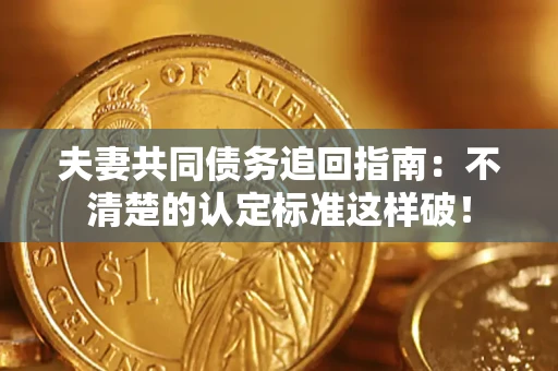 北京夫妻共同债务追回指南：不清楚的认定标准这样破！