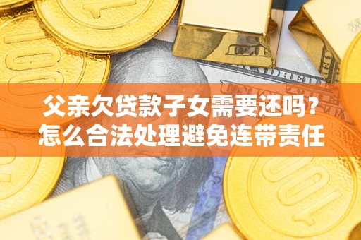 北京父亲欠贷款子女需要还吗？怎么合法处理避免连带责任？