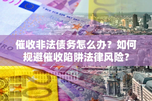 北京催收非法债务怎么办？如何规避催收陷阱法律风险？