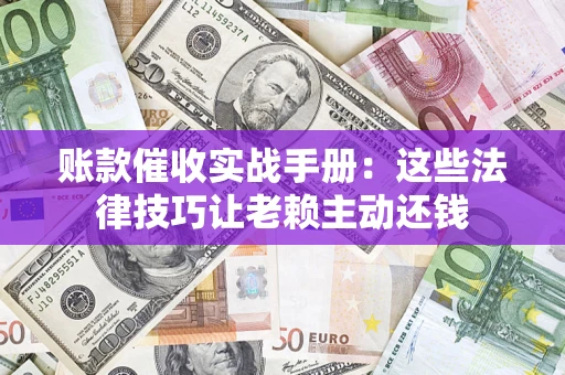 北京账款催收实战手册：这些法律技巧让老赖主动还钱