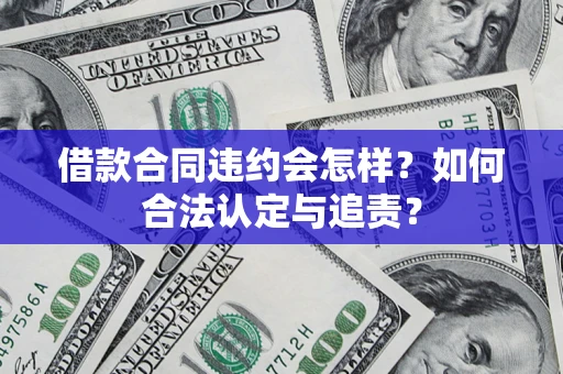 北京借款合同违约会怎样？如何合法认定与追责？