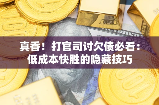 北京真香！打官司讨欠债必看：低成本快胜的隐藏技巧