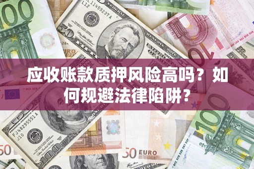 北京应收账款质押风险高吗？如何规避法律陷阱？
