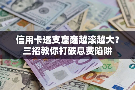 北京信用卡透支窟窿越滚越大？三招教你打破息费陷阱