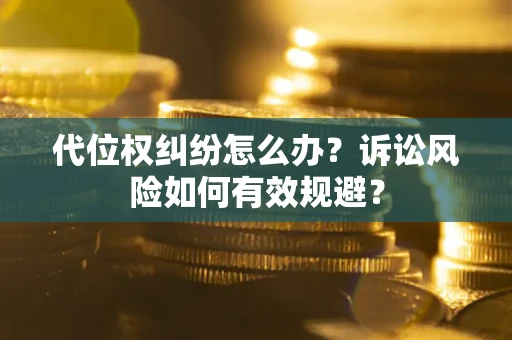 北京代位权纠纷怎么办？诉讼风险如何有效规避？