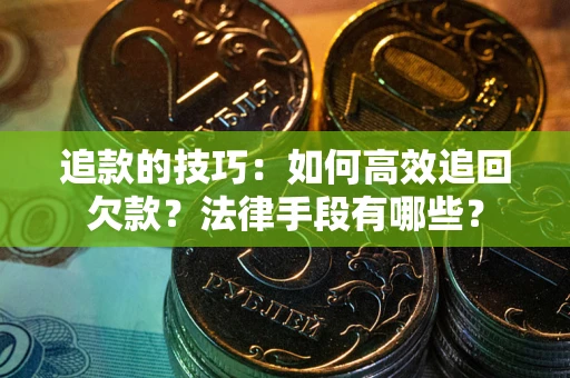 北京追款的技巧：如何高效追回欠款？法律手段有哪些？