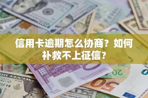 北京信用卡逾期怎么协商？如何补救不上征信？