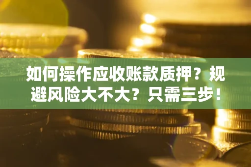 北京如何操作应收账款质押？规避风险大不大？只需三步！