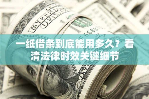 北京一纸借条到底能用多久？看清法律时效关键细节