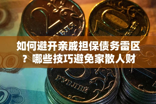北京如何避开亲戚担保债务雷区？哪些技巧避免家散人财
