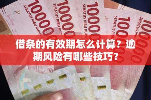 北京借条的有效期怎么计算？逾期风险有哪些技巧？