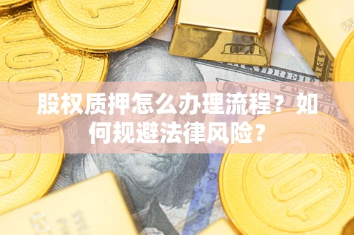 北京股权质押怎么办理流程？如何规避法律风险？