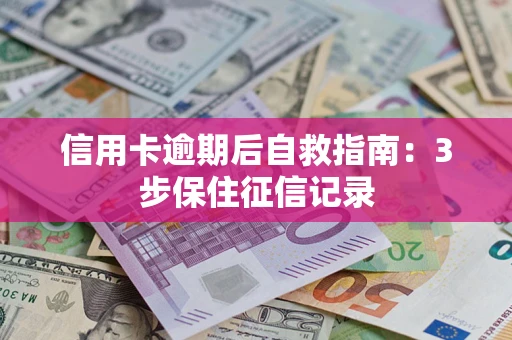 北京信用卡逾期后自救指南：3步保住征信记录