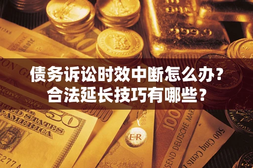 北京债务诉讼时效中断怎么办？合法延长技巧有哪些？