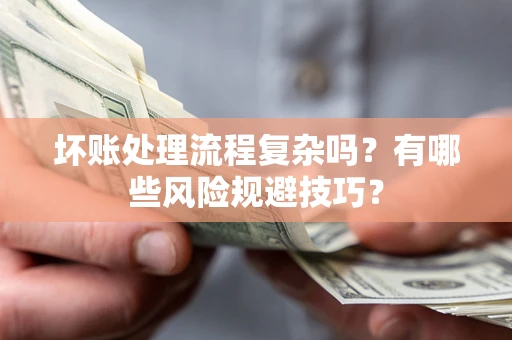 北京坏账处理流程复杂吗？有哪些风险规避技巧？