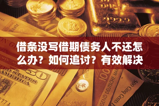 北京借条没写借期债务人不还怎么办？如何追讨？有效解决方案！
