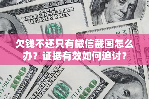北京欠钱不还只有微信截图怎么办？证据有效如何追讨？