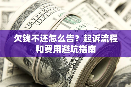 北京欠钱不还怎么告?起诉流程和费用避坑指南 北京欠钱不还怎么告?起诉流程和费用避坑指南