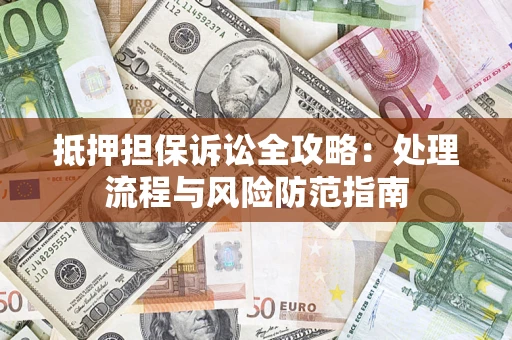 北京抵押担保诉讼全攻略：处理流程与风险防范指南