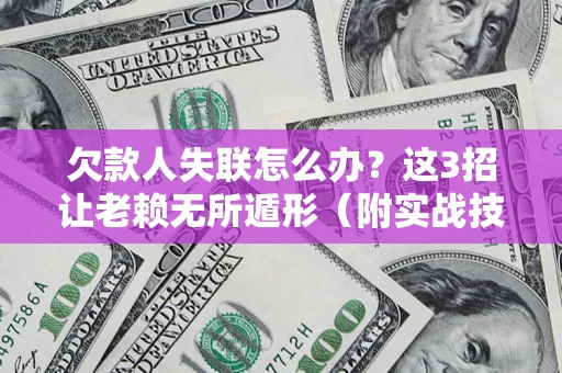 北京欠款人失联怎么办？这3招让老赖无所遁形（附实战技巧）