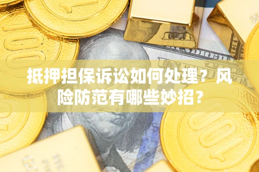北京抵押担保诉讼如何处理？风险防范有哪些妙招？