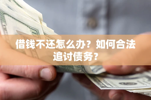 北京借钱不还怎么办？如何合法追讨债务？