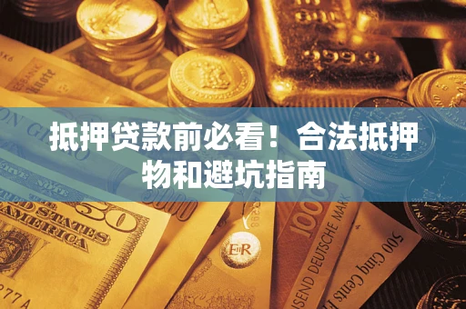北京抵押贷款前必看！合法抵押物和避坑指南