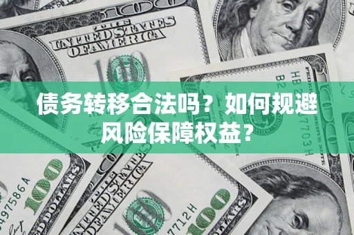 北京债务转移合法吗？如何规避风险保障权益？