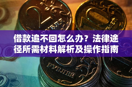 北京借款追不回怎么办?法律途径所需材料解析及操作指南 北京借款追不回怎么办?法律途径所需材料解析及操作指南