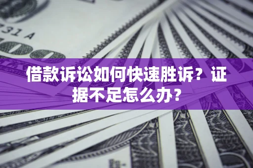 北京借款诉讼如何快速胜诉？证据不足怎么办？