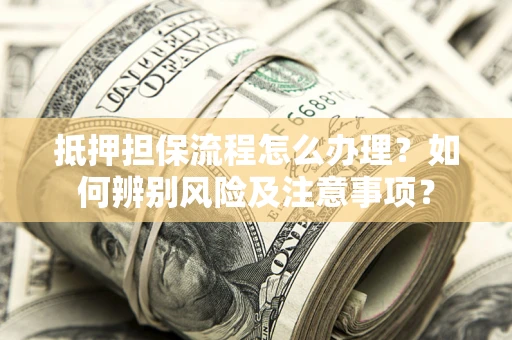 北京抵押担保流程怎么办理？如何辨别风险及注意事项？